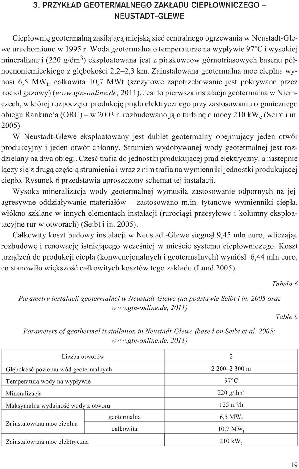 Zainstalowana geotermalna moc cieplna wynosi 6,5 MW t, ca³kowita 10,7 MWt (szczytowe zapotrzebowanie jest pokrywane przez kocio³ gazowy) (www.gtn-online.de, 2011).