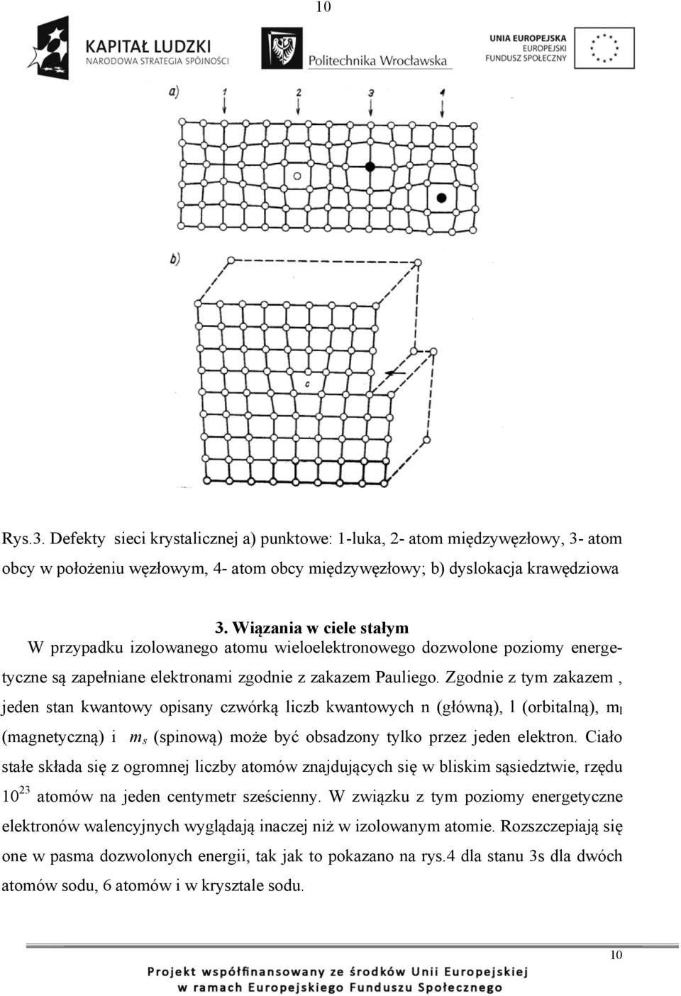 Zgodnie z tym zakazem, jeden stan kwantowy opisany czwórką liczb kwantowych n (główną), l (orbitalną), m l (magnetyczną) i m s (spinową) może być obsadzony tylko przez jeden elektron.