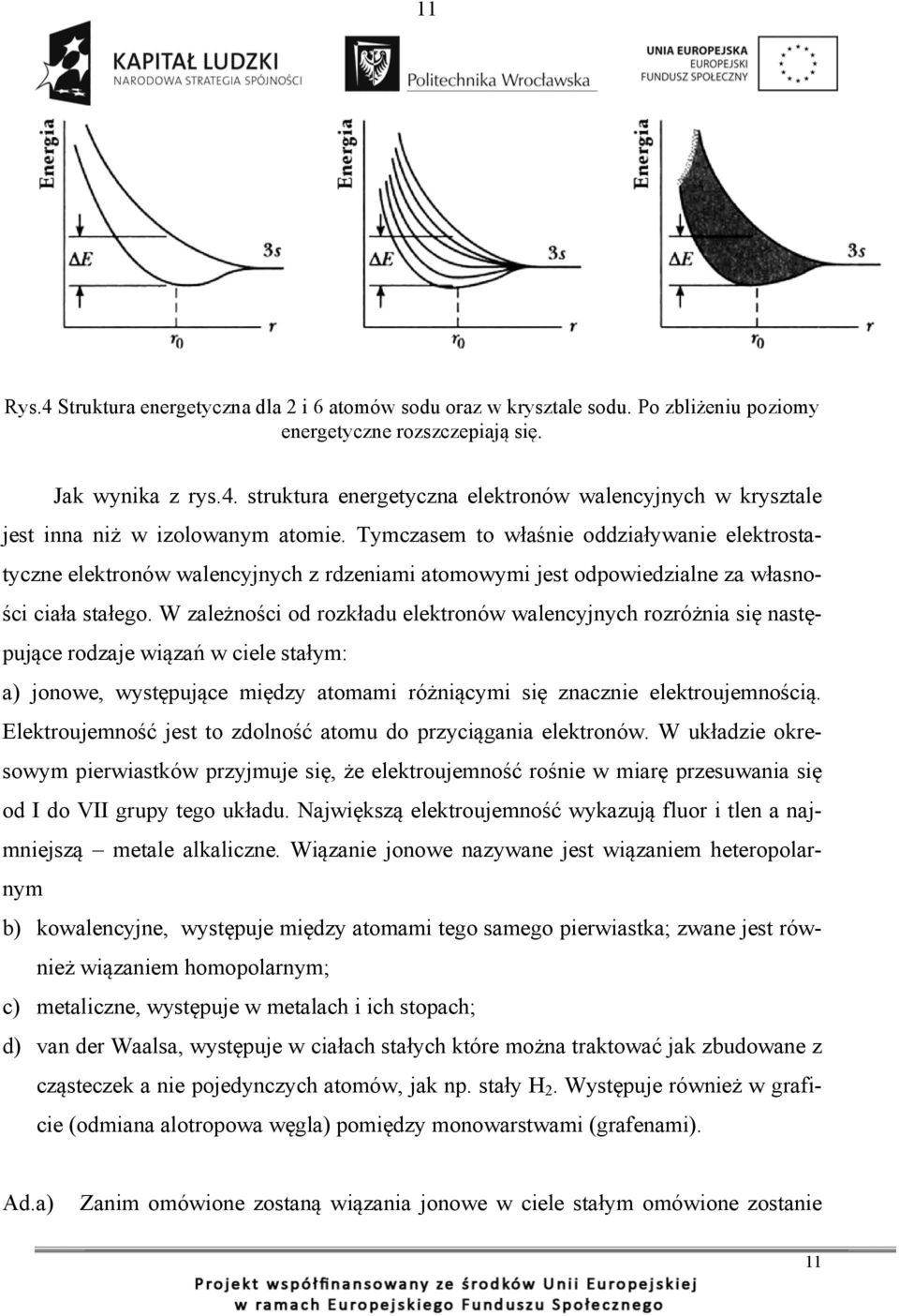 W zależności od rozkładu elektronów walencyjnych rozróżnia się następujące rodzaje wiązań w ciele stałym: a) jonowe, występujące między atomami różniącymi się znacznie elektroujemnością.