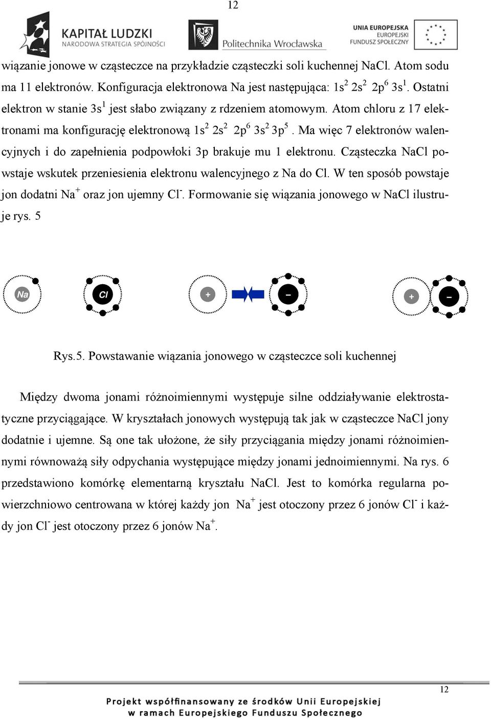 Ma więc 7 elektronów walencyjnych i do zapełnienia podpowłoki 3p brakuje mu 1 elektronu. Cząsteczka NaCl powstaje wskutek przeniesienia elektronu walencyjnego z Na do Cl.