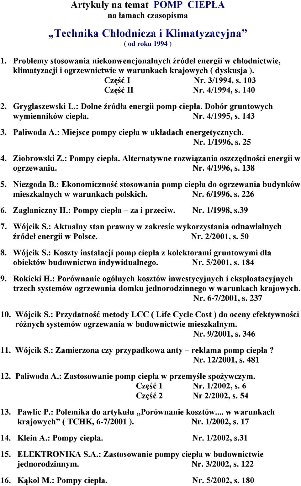 Gryglaszewski L.: Dolne źródła energii pomp ciepła. Dobór gruntowych wymienników ciepła. Nr. 4/1995, s. 143 3. Paliwoda A.: Miejsce pompy ciepła w układach energetycznych. Nr. 1/1996, s. 25 4.