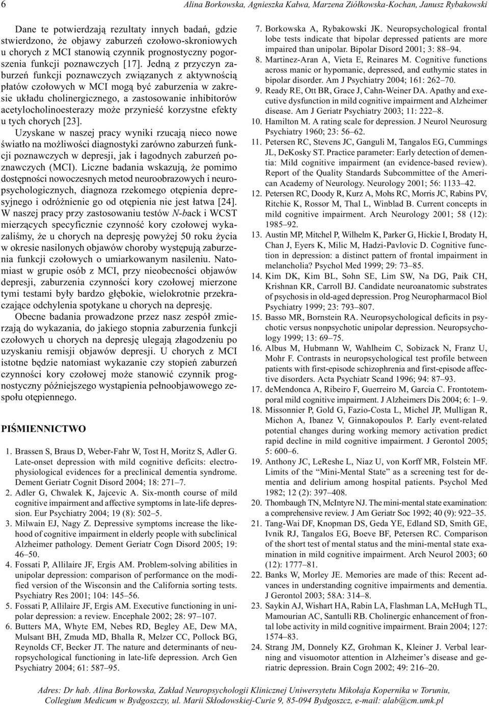 Jedn¹ z przyczyn zaburzeñ funkcji poznawczych zwi¹zanych z aktywnoœci¹ p³atów czo³owych w MCI mog¹ byæ zaburzenia w zakresie uk³adu cholinergicznego, a zastosowanie inhibitorów acetylocholinoesterazy