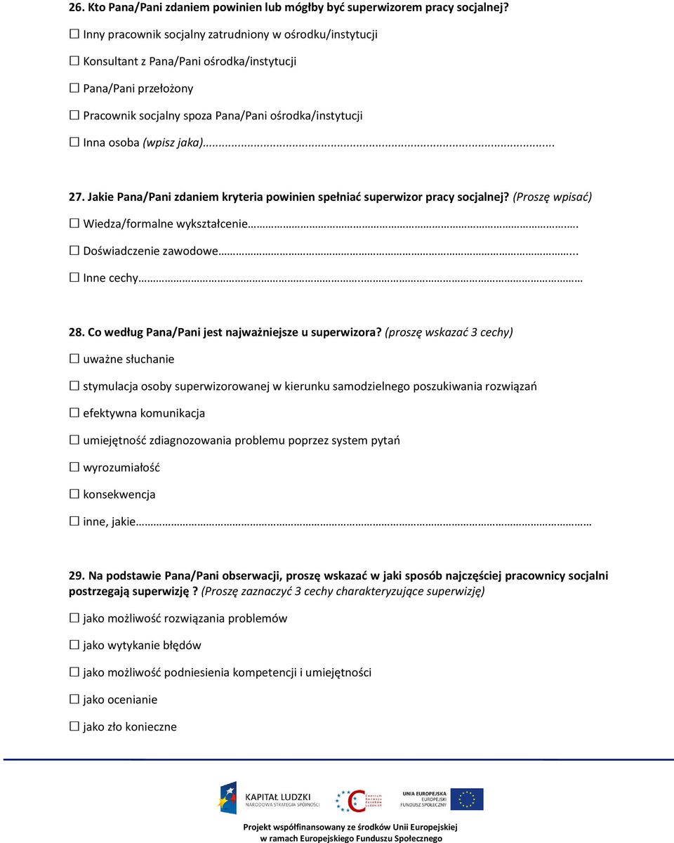 .. 27. Jakie Pana/Pani zdaniem kryteria powinien spełniać superwizor pracy socjalnej? (Proszę wpisać) Wiedza/formalne wykształcenie.. Doświadczenie zawodowe... Inne cechy.. 28.