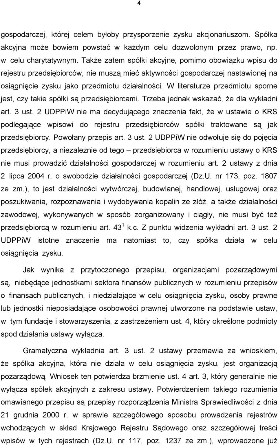 W literaturze przedmiotu sporne jest, czy takie spółki są przedsiębiorcami. Trzeba jednak wskazać, że dla wykładni art. 3 ust.