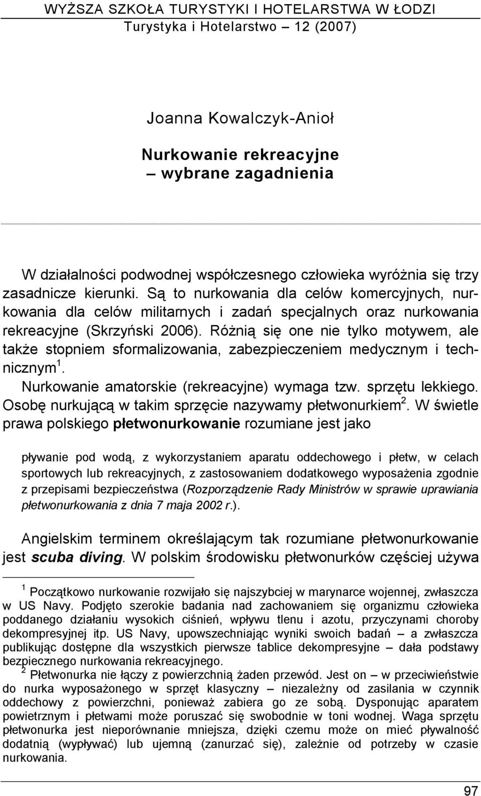 Różnią się one nie tylko motywem, ale także stopniem sformalizowania, zabezpieczeniem medycznym i technicznym 1. Nurkowanie amatorskie (rekreacyjne) wymaga tzw. sprzętu lekkiego.