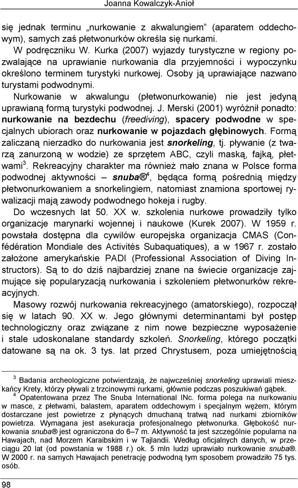 Nurkowanie w akwalungu (płetwonurkowanie) nie jest jedyną uprawianą formą turystyki podwodnej. J.