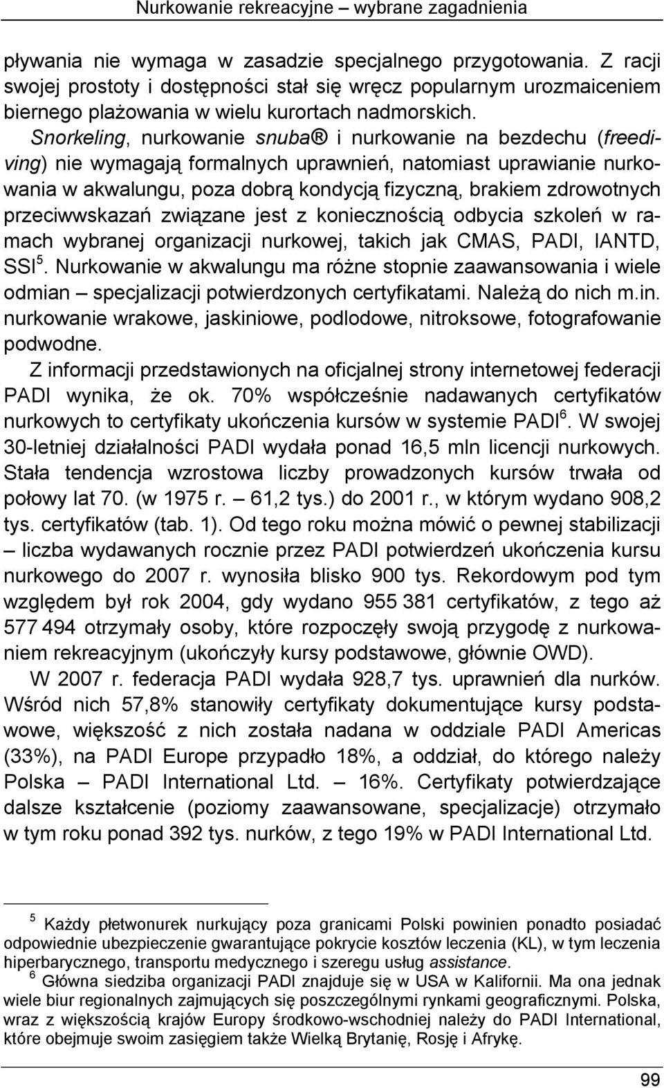 Snorkeling, nurkowanie snuba i nurkowanie na bezdechu (freediving) nie wymagają formalnych uprawnień, natomiast uprawianie nurkowania w akwalungu, poza dobrą kondycją fizyczną, brakiem zdrowotnych