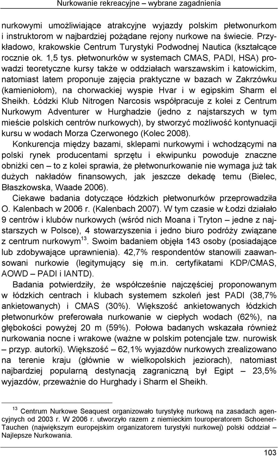 płetwonurków w systemach CMAS, PADI, HSA) prowadzi teoretyczne kursy także w oddziałach warszawskim i katowickim, natomiast latem proponuje zajęcia praktyczne w bazach w Zakrzówku (kamieniołom), na