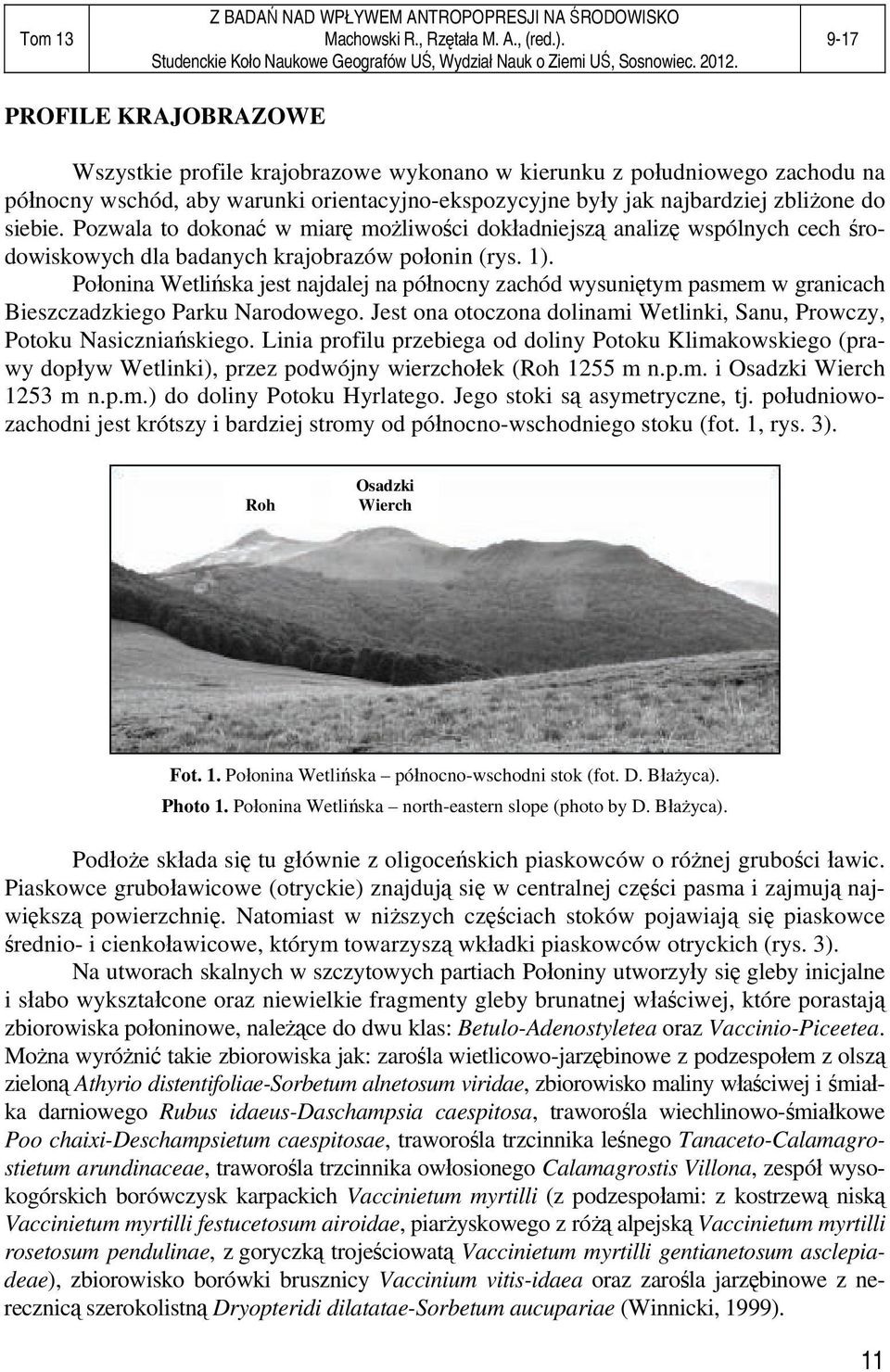 Połonina Wetlińska jest najdalej na północny zachód wysuniętym pasmem w granicach Bieszczadzkiego Parku Narodowego. Jest ona otoczona dolinami Wetlinki, Sanu, Prowczy, Potoku Nasiczniańskiego.