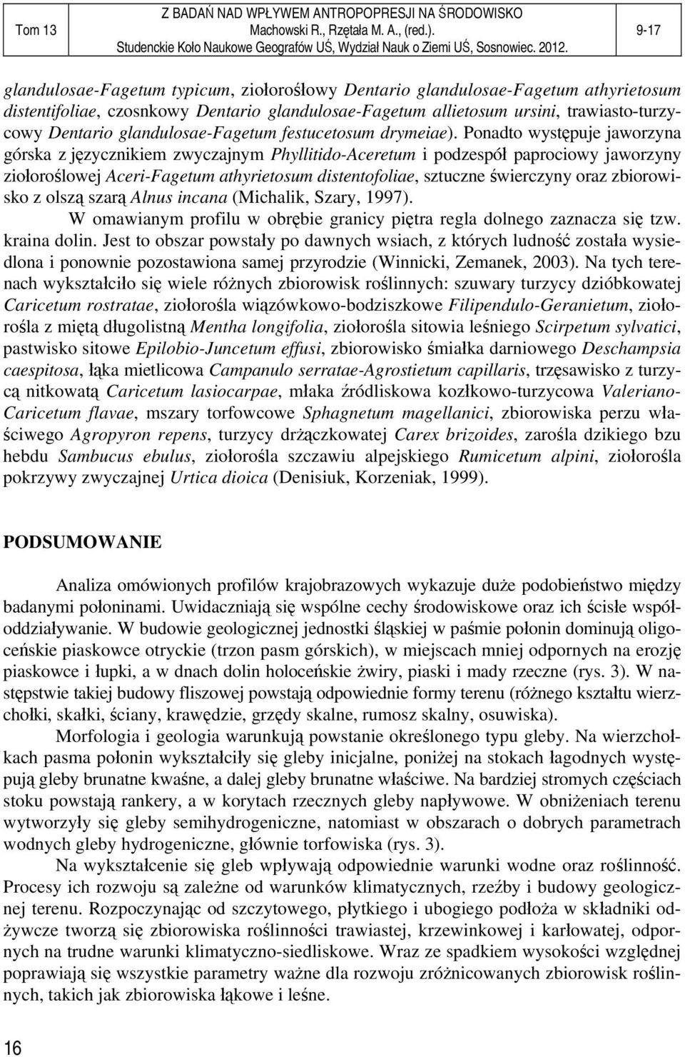 Ponadto występuje jaworzyna górska z języcznikiem zwyczajnym Phyllitido-Aceretum i podzespół paprociowy jaworzyny ziołoroślowej Aceri-Fagetum athyrietosum distentofoliae, sztuczne świerczyny oraz