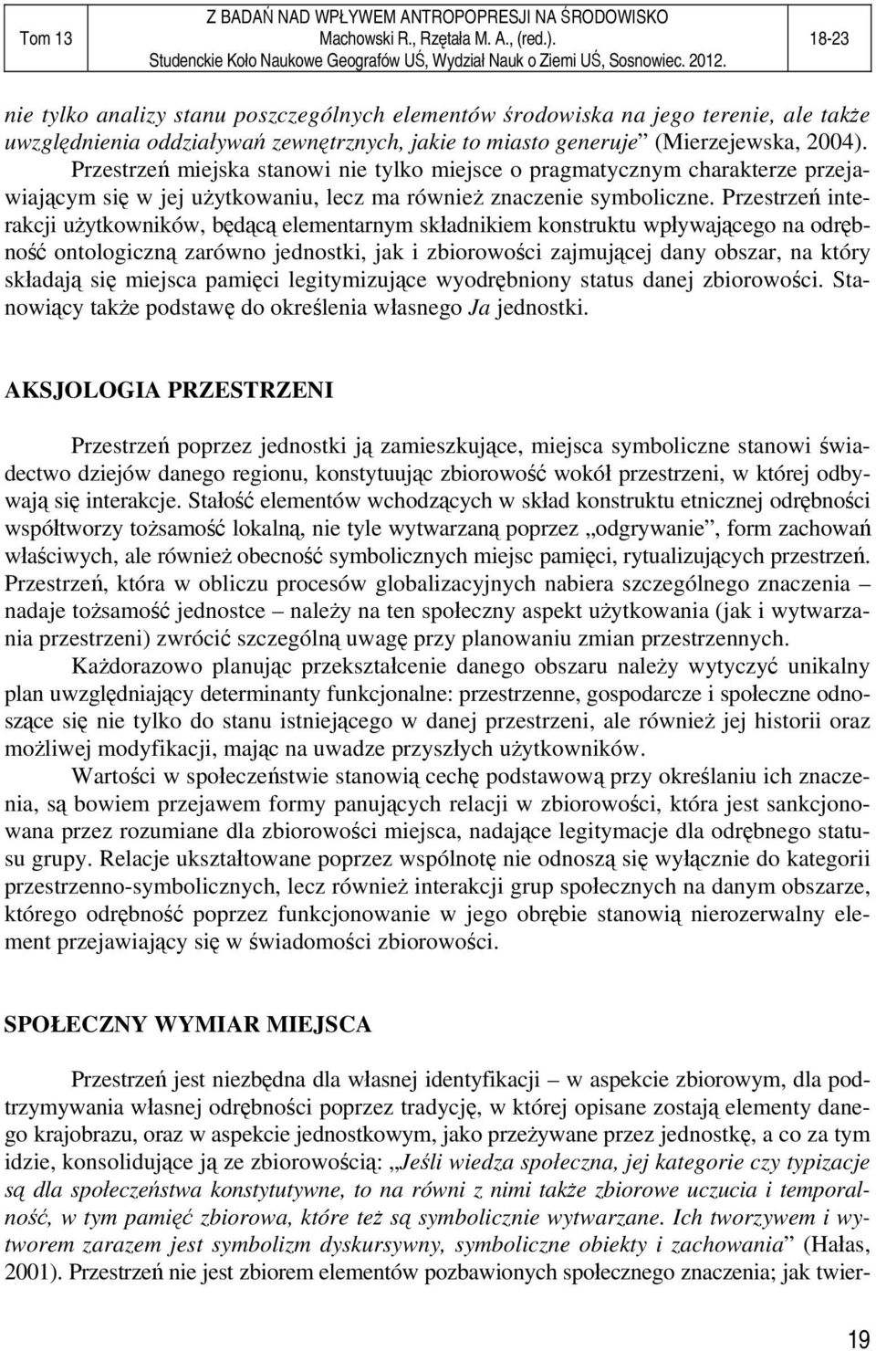 Przestrzeń interakcji użytkowników, będącą elementarnym składnikiem konstruktu wpływającego na odrębność ontologiczną zarówno jednostki, jak i zbiorowości zajmującej dany obszar, na który składają