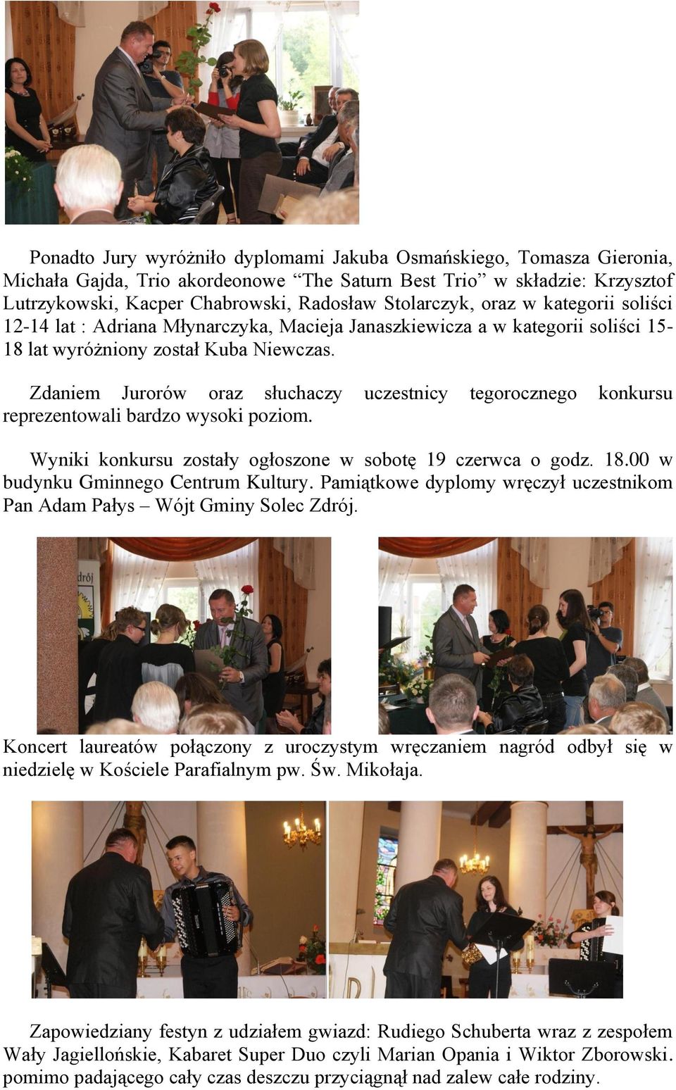 Zdaniem Jurorów oraz słuchaczy uczestnicy tegorocznego konkursu reprezentowali bardzo wysoki poziom. Wyniki konkursu zostały ogłoszone w sobotę 19 czerwca o godz. 18.