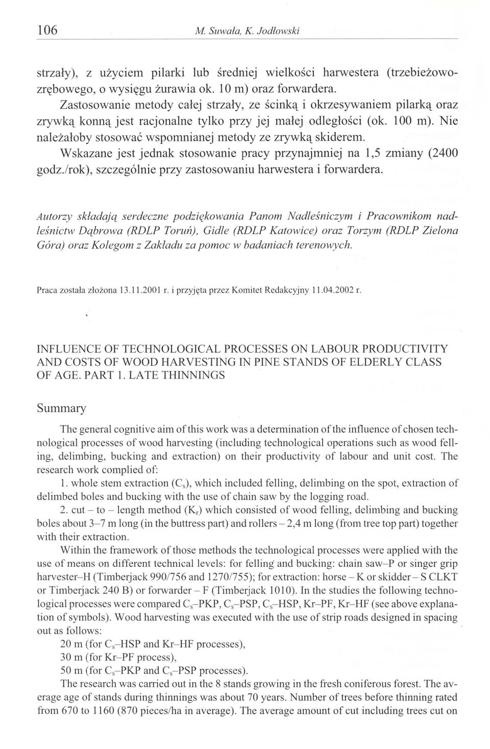 Nie należałoby stosować wspomnianej metody ze zrywką skiderem. Wskazane jest jednak stosowanie pracy przynajmniej na 1,5 zmiany (2400 godz./rok), szczególnie przy zastosowaniu harwestera i forwardera.