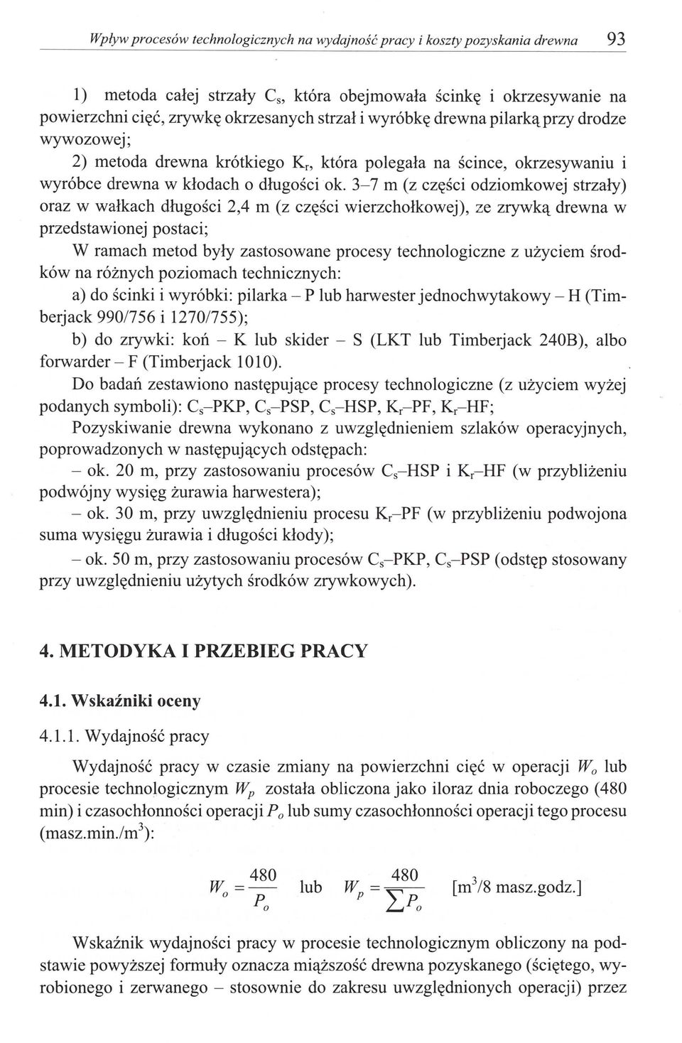 3-7 m (z części odziomkowej strzały) oraz w wałkach długości 2,4 m (z części wierzchołkowej), ze zrywką drewna w przedstawionej postaci; W ramach metod były zastosowane procesy technologiczne z
