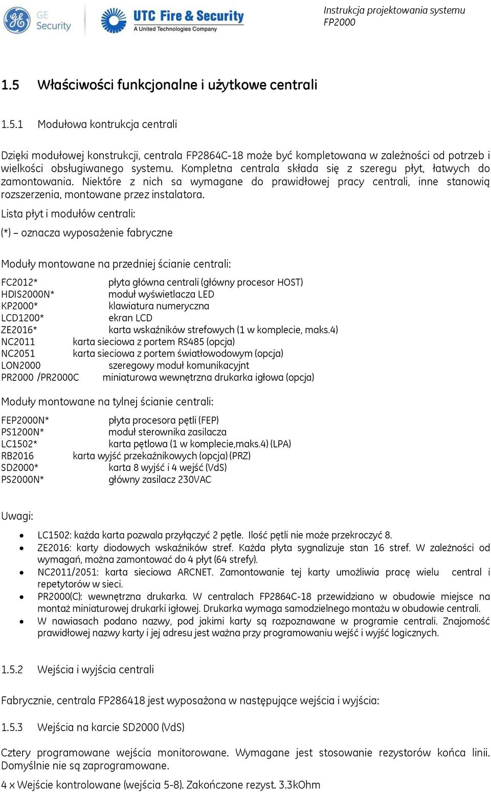Lista płyt i modułów centrali: (*) oznacza wyposażenie fabryczne Moduły montowane na przedniej ścianie centrali: FC2012* płyta główna centrali (główny procesor HOST) HDIS2000N* moduł wyświetlacza LED