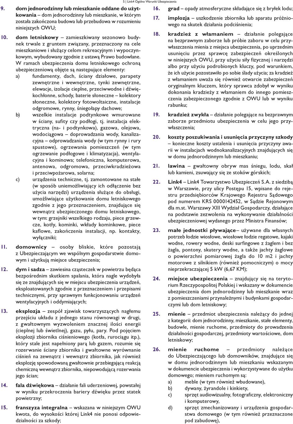 W ramach ubezpieczenia domu letniskowego ochroną ubezpieczeniową objęte są następujące elementy: a) fundamenty, dach, ściany działowe, parapety zewnętrzne i wewnętrzne, tynki zewnętrzne, elewacje,