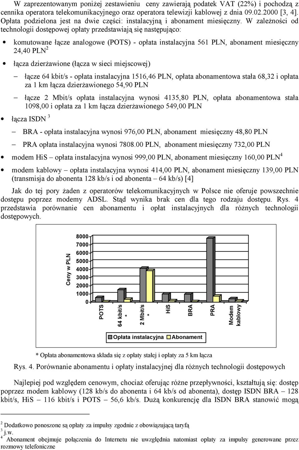 W zależności od technologii dostępowej opłaty przedstawiają się następująco: komutowane łącze analogowe (POTS) - opłata instalacyjna 561 PLN, abonament miesięczny 24,40 PLN 2 łącza dzierżawione