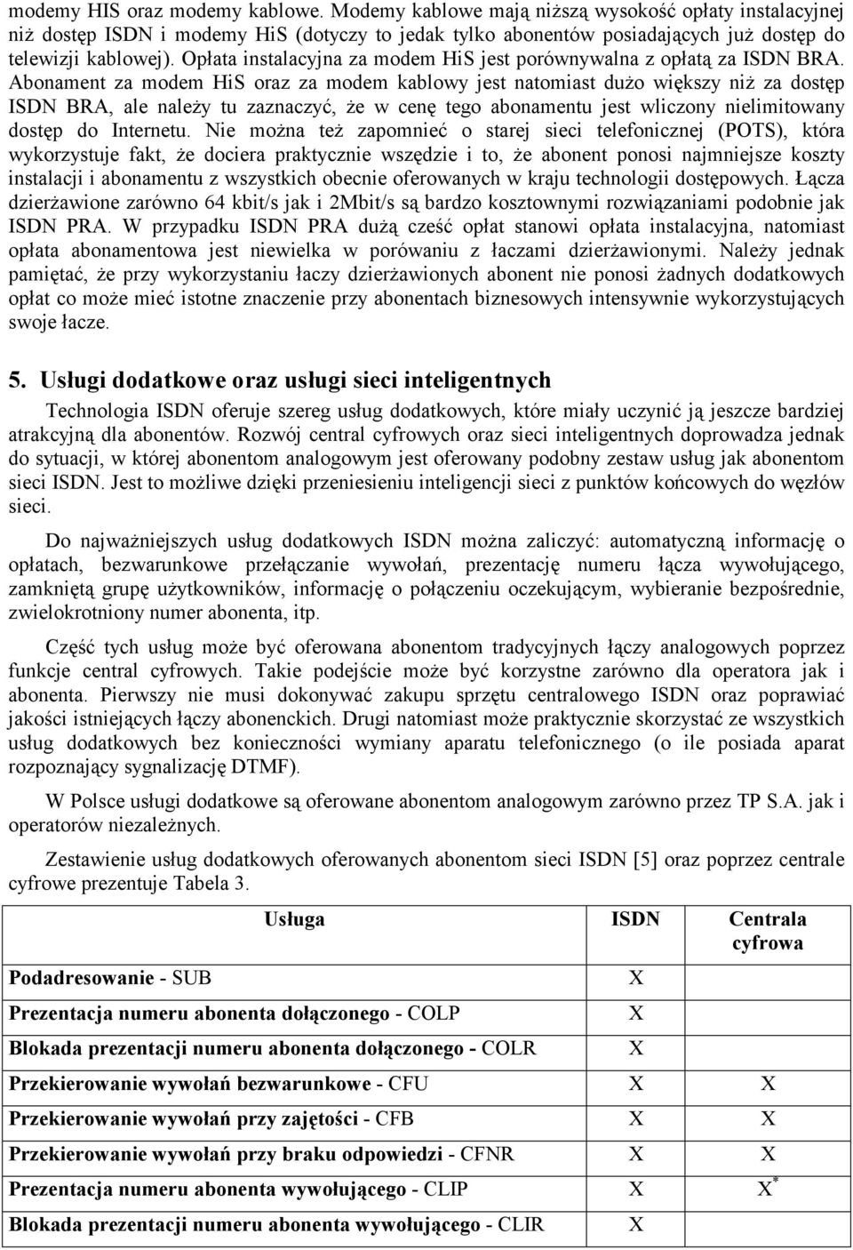 Abonament za modem HiS oraz za modem kablowy jest natomiast dużo większy niż za dostęp ISDN BRA, ale należy tu zaznaczyć, że w cenę tego abonamentu jest wliczony nielimitowany dostęp do Internetu.