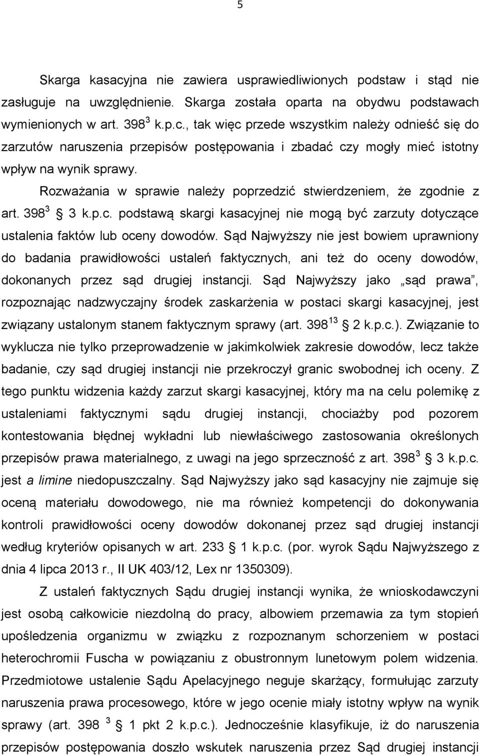 Sąd Najwyższy nie jest bowiem uprawniony do badania prawidłowości ustaleń faktycznych, ani też do oceny dowodów, dokonanych przez sąd drugiej instancji.