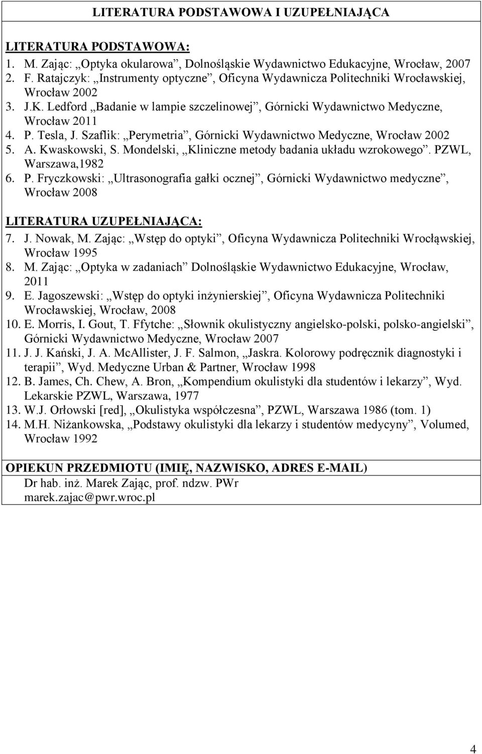 Szaflik: Perymetria, Górnicki Wydawnictwo Medyczne, Wrocław 00 5. A. Kwaskowski, S. Mondelski, Kliniczne metody badania układu wzrokowego. PZWL, Warszawa,198 6. P. Fryczkowski: Ultrasonografia gałki ocznej, Górnicki Wydawnictwo medyczne, Wrocław 008 LITERATURA UZUPEŁNIAJĄCA: 7.