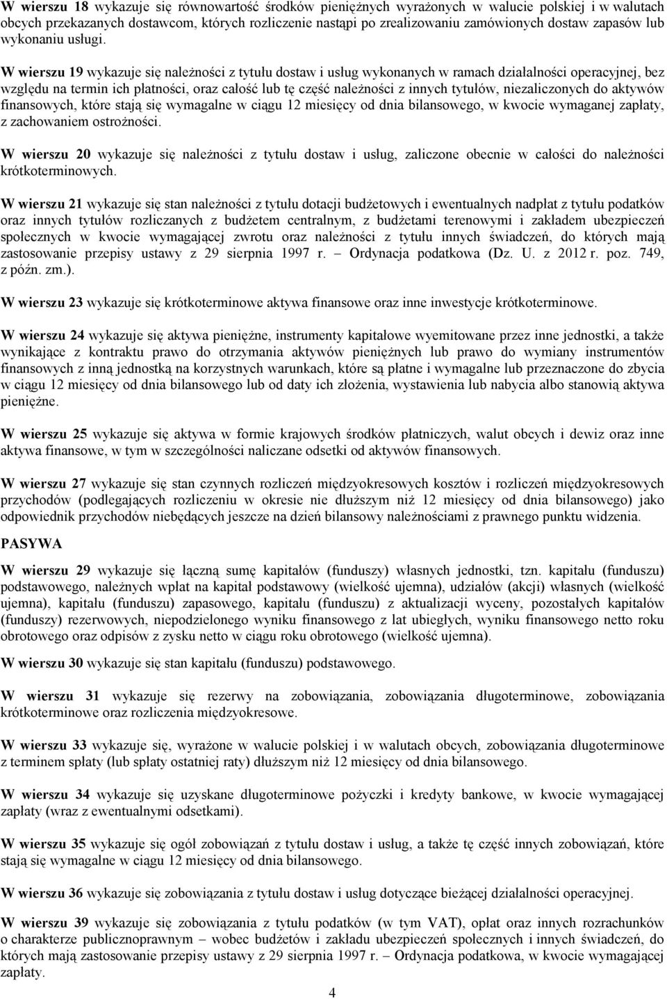 W wierszu 19 wykazuje się należności z tytułu dostaw i usług wykonanych w ramach działalności operacyjnej, bez względu na termin ich płatności, oraz całość lub tę część należności z innych tytułów,