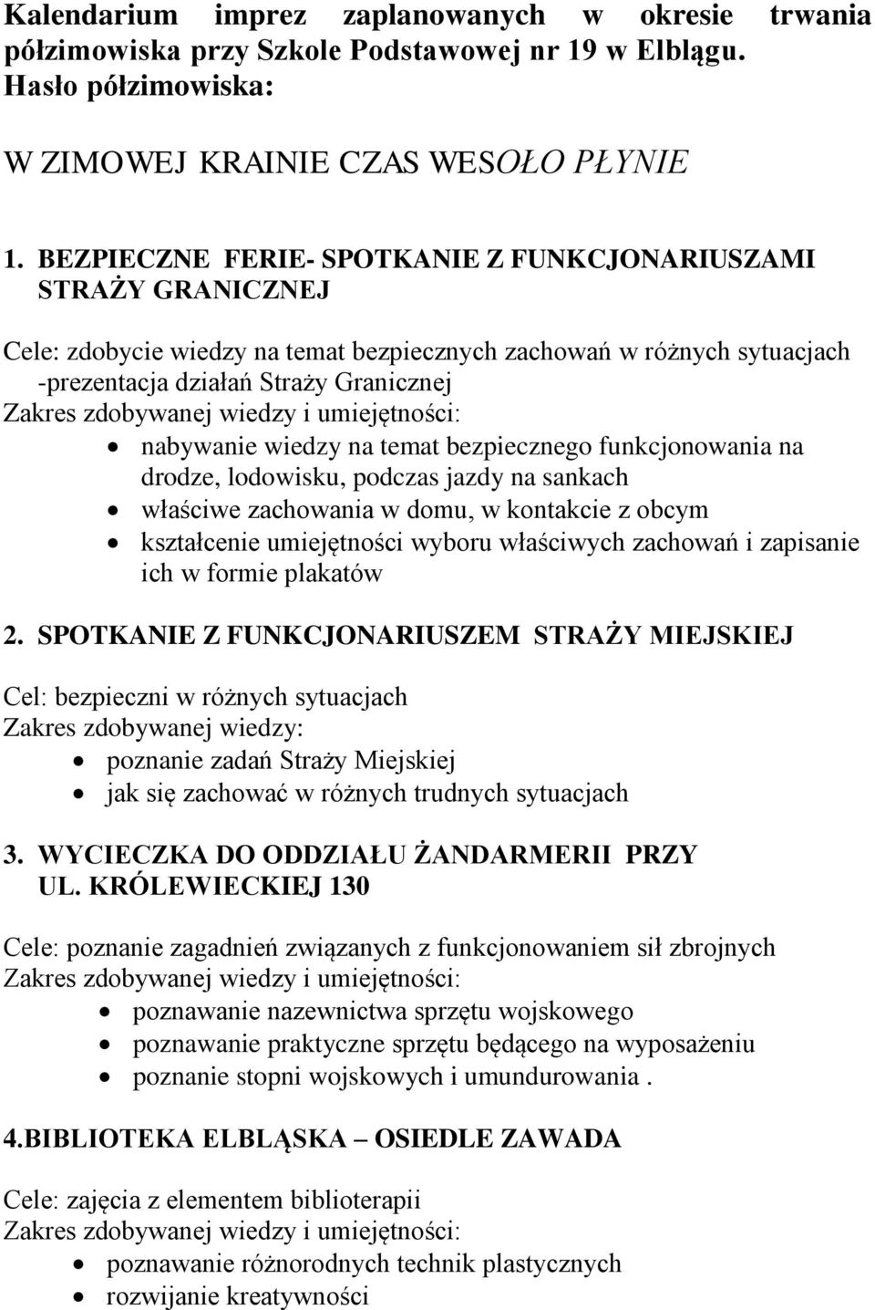 temat bezpiecznego funkcjonowania na drodze, lodowisku, podczas jazdy na sankach właściwe zachowania w domu, w kontakcie z obcym kształcenie umiejętności wyboru właściwych zachowań i zapisanie ich w