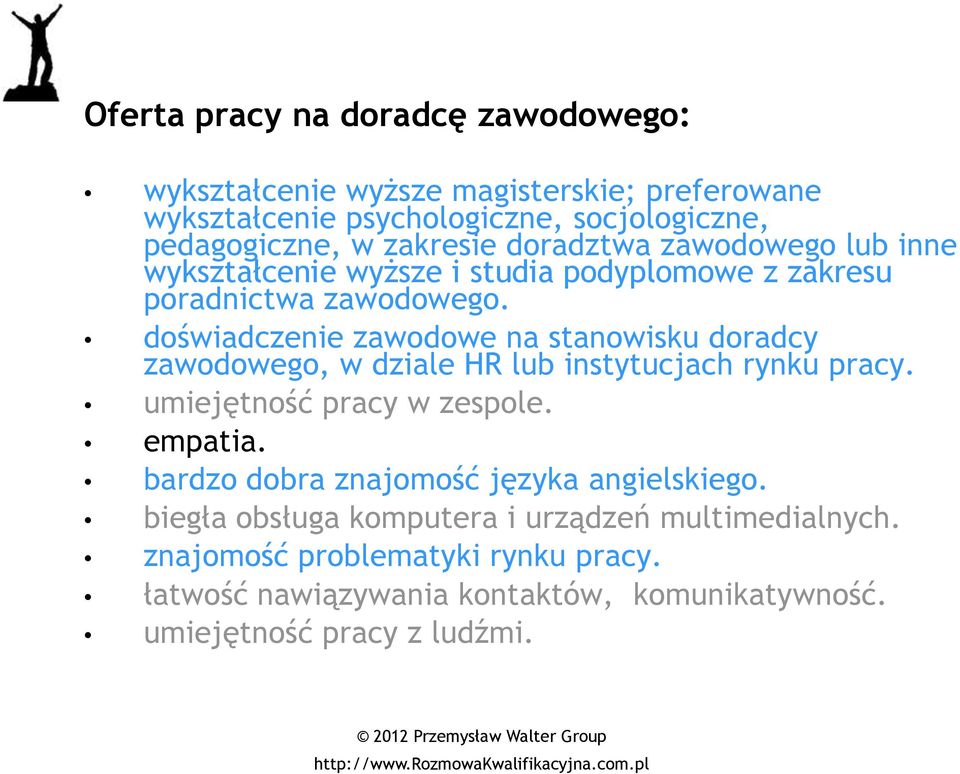 doświadczenie zawodowe na stanowisku doradcy zawodowego, w dziale HR lub instytucjach rynku pracy. umiejętność pracy w zespole. empatia.