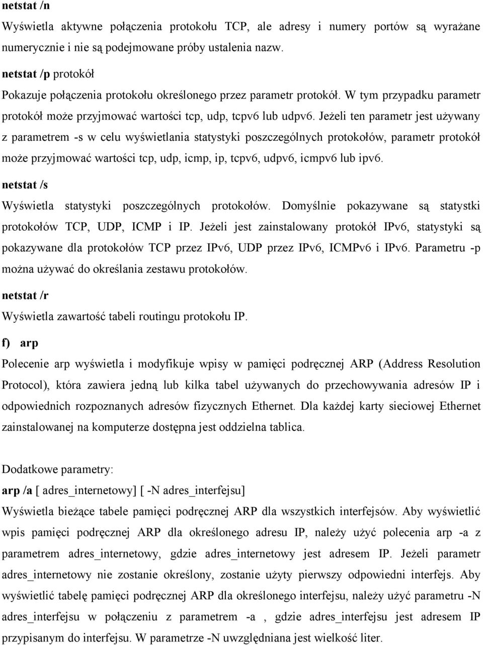 Jeżeli ten parametr jest używany z parametrem -s w celu wyświetlania statystyki poszczególnych protokołów, parametr protokół może przyjmować wartości tcp, udp, icmp, ip, tcpv6, udpv6, icmpv6 lub ipv6.