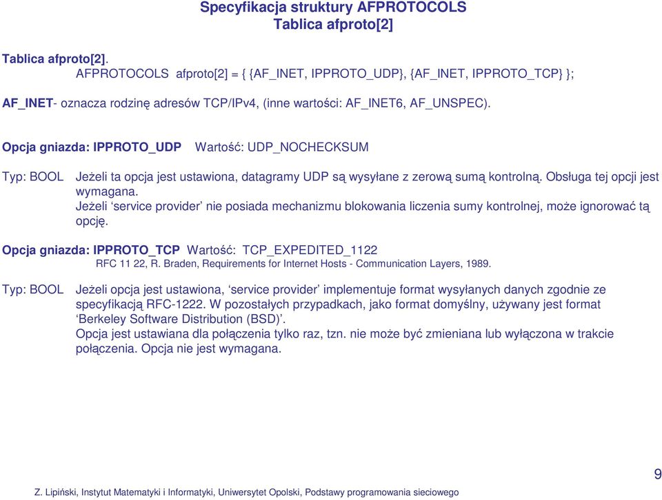 Opcja gniazda: IPPROTO_UDP Wartość: UDP_NOCHECKSUM Typ: BOOL Jeżeli ta opcja jest ustawiona, datagramy UDP są wysyłane z zerową sumą kontrolną. Obsługa tej opcji jest wymagana.