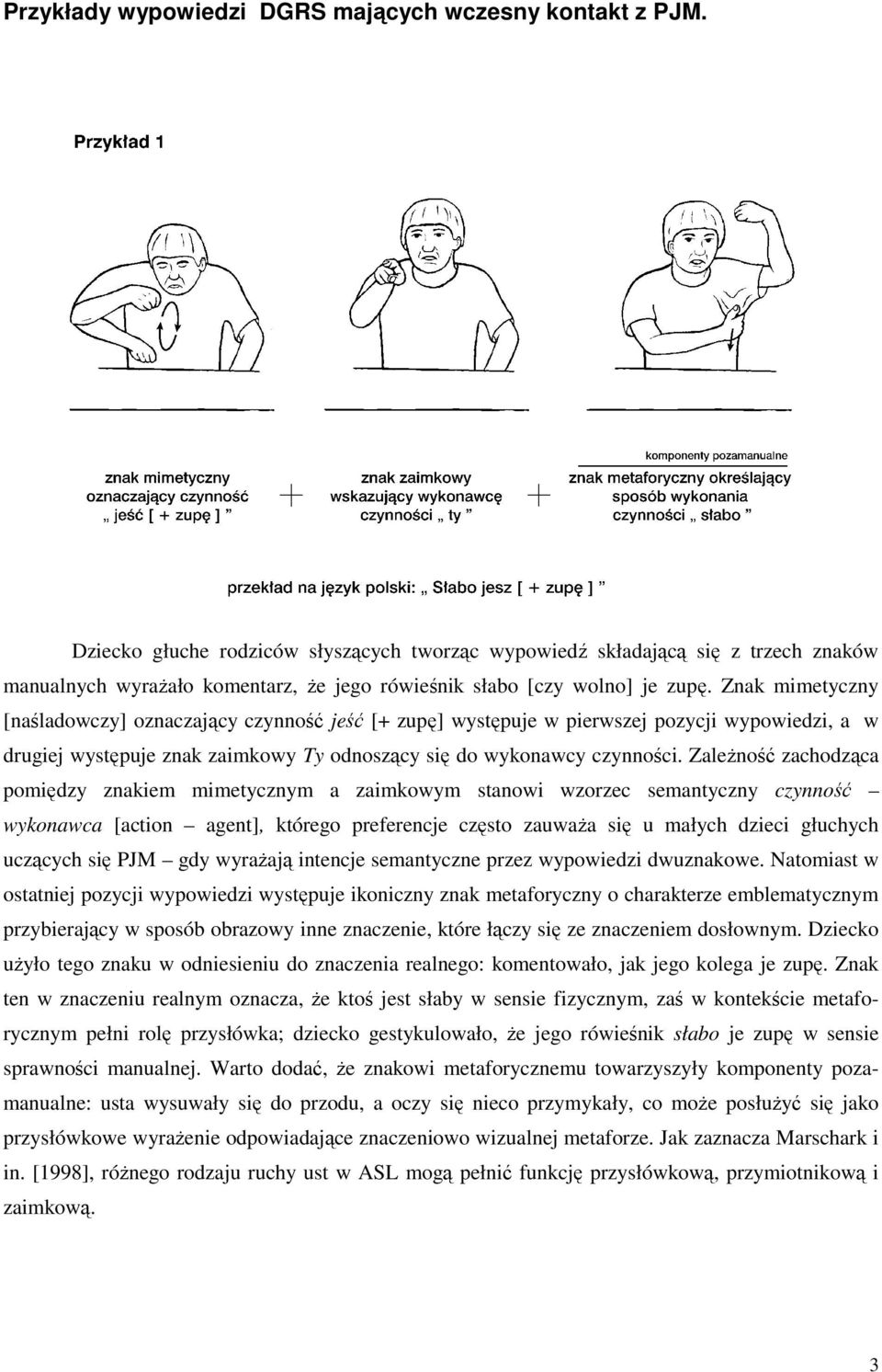 Znak mimetyczny [naśladowczy] oznaczający czynność jeść [+ zupę] występuje w pierwszej pozycji wypowiedzi, a w drugiej występuje znak zaimkowy Ty odnoszący się do wykonawcy czynności.