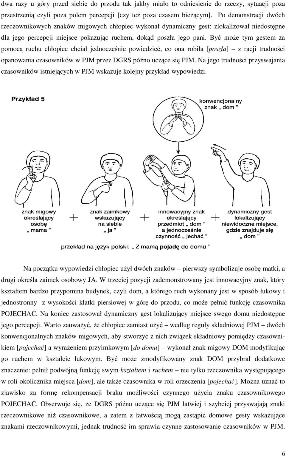 Być może tym gestem za pomocą ruchu chłopiec chciał jednocześnie powiedzieć, co ona robiła [poszła] z racji trudności opanowania czasowników w PJM przez DGRS późno uczące się PJM.