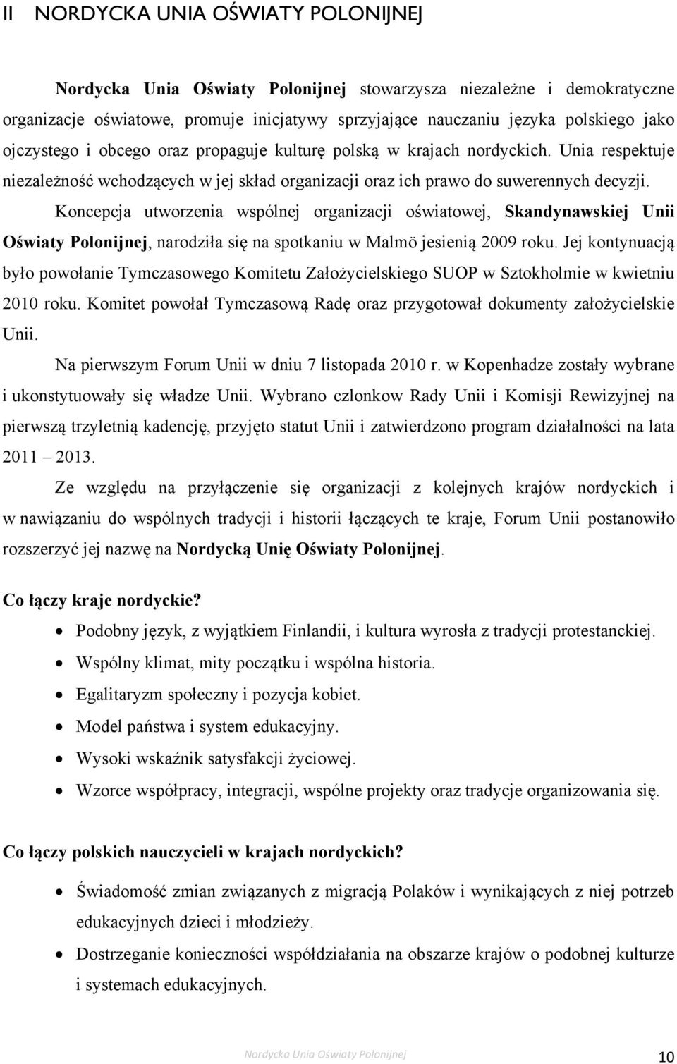 Koncepcja utworzenia wspólnej organizacji oświatowej, Skandynawskiej Unii Oświaty Polonijnej, narodziła się na spotkaniu w Malmö jesienią 2009 roku.