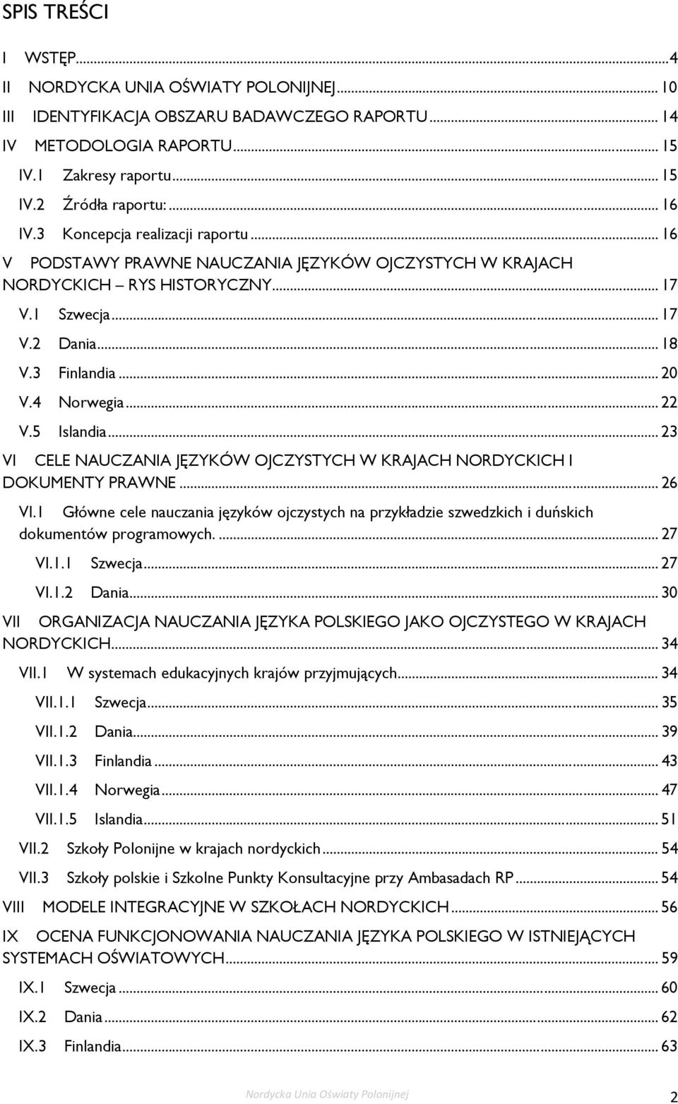 4 Norwegia... 22 V.5 Islandia... 23 VI CELE NAUCZANIA JĘZYKÓW OJCZYSTYCH W KRAJACH NORDYCKICH I DOKUMENTY PRAWNE... 26 VI.