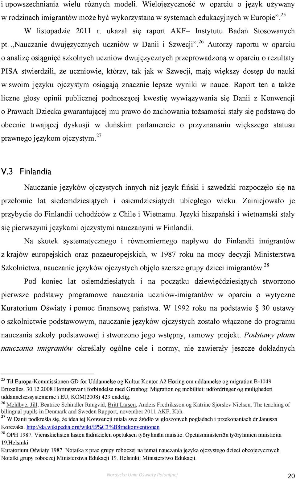 26 Autorzy raportu w oparciu o analizę osiągnięć szkolnych uczniów dwujęzycznych przeprowadzoną w oparciu o rezultaty PISA stwierdzili, że uczniowie, którzy, tak jak w Szwecji, mają większy dostęp do