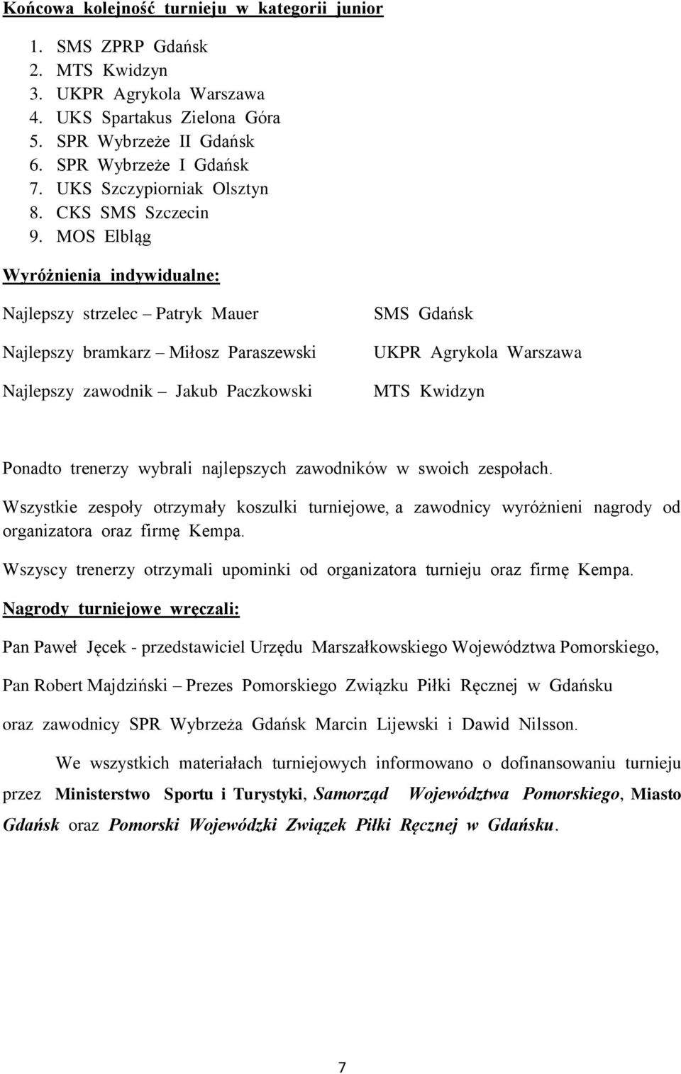 MOS Elbląg Wyróżnienia indywidualne: Najlepszy strzelec Patryk Mauer Najlepszy bramkarz Miłosz Paraszewski Najlepszy zawodnik Jakub Paczkowski SMS Gdańsk UKPR Agrykola Warszawa MTS Kwidzyn Ponadto
