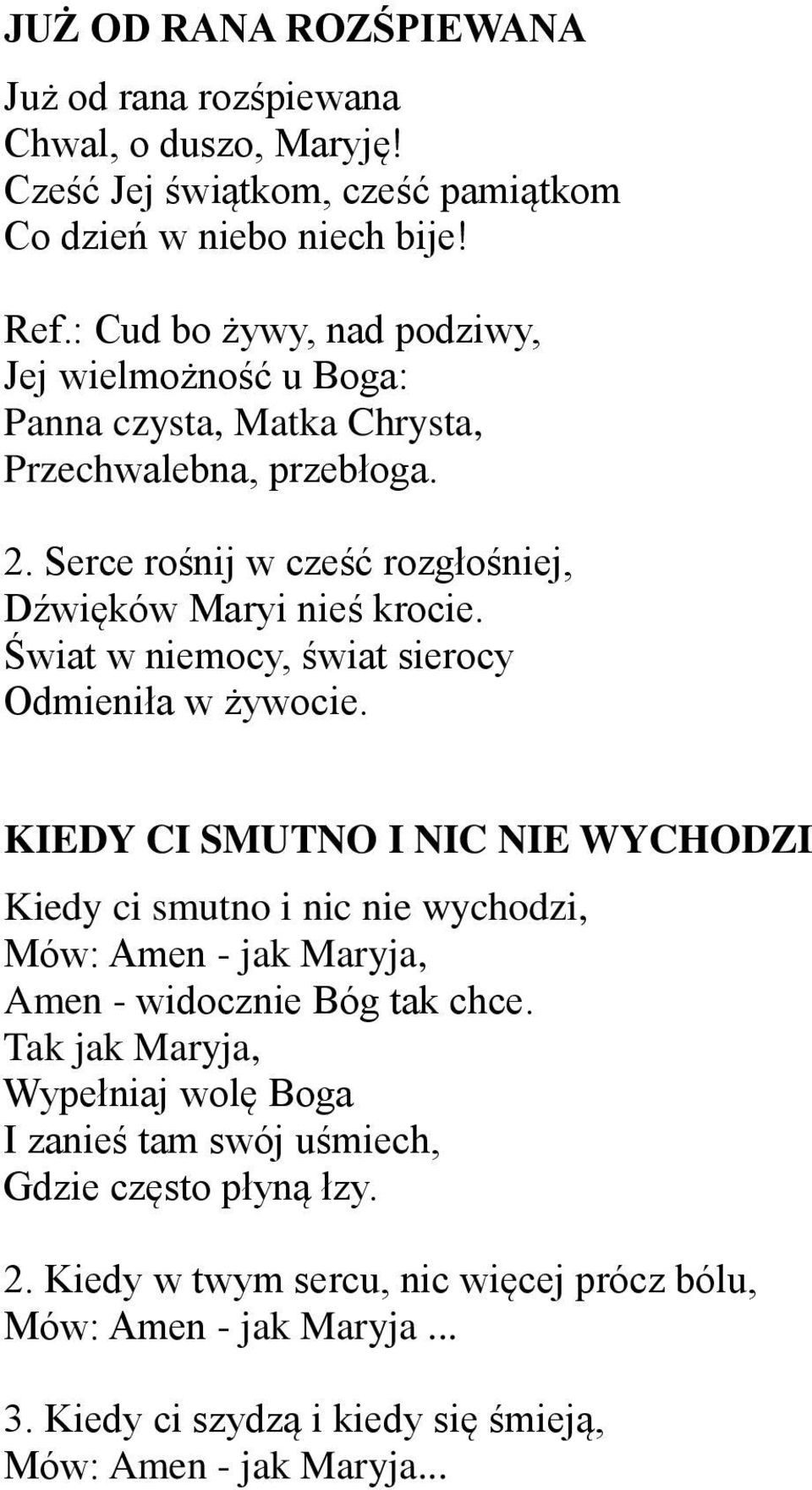 Świat w niemocy, świat sierocy Odmieniła w żywocie. KIEDY CI SMUTNO I NIC NIE WYCHODZI Kiedy ci smutno i nic nie wychodzi, Mów: Amen - jak Maryja, Amen - widocznie Bóg tak chce.