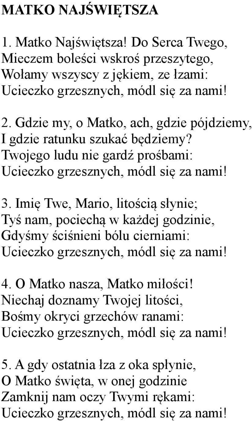 Imię Twe, Mario, litością słynie; Tyś nam, pociechą w każdej godzinie, Gdyśmy ściśnieni bólu cierniami: Ucieczko grzesznych, módl się za nami! 4. O Matko nasza, Matko miłości!