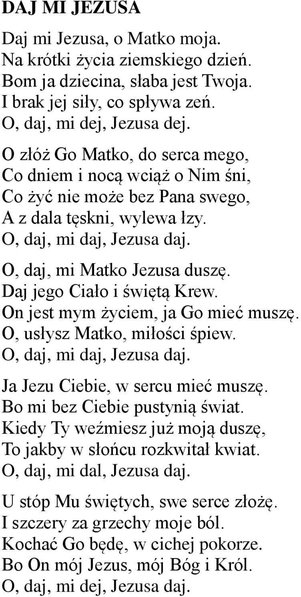 Daj jego Ciało i świętą Krew. On jest mym życiem, ja Go mieć muszę. O, usłysz Matko, miłości śpiew. O, daj, mi daj, Jezusa daj. Ja Jezu Ciebie, w sercu mieć muszę. Bo mi bez Ciebie pustynią świat.