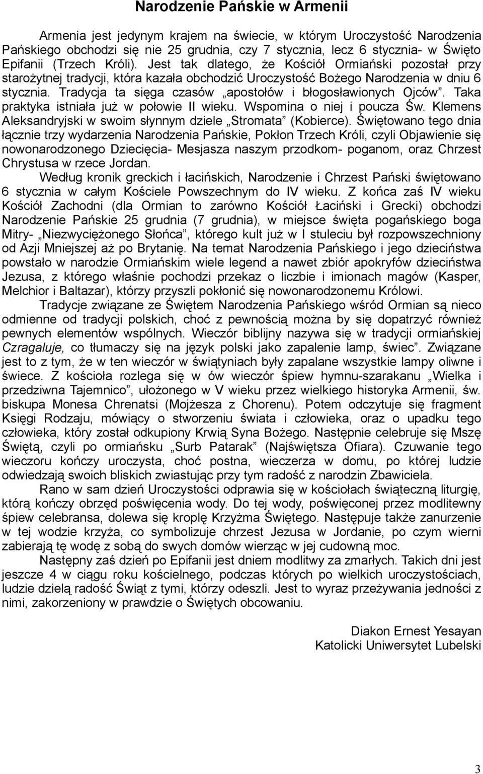 Tradycja ta sięga czasów apostołów i błogosławionych Ojców. Taka praktyka istniała już w połowie II wieku. Wspomina o niej i poucza Św.