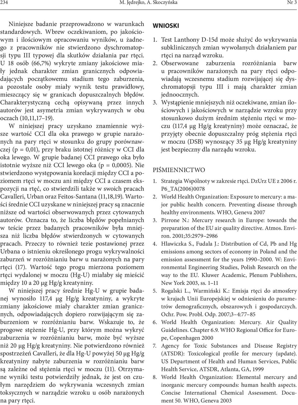 U 1 osób (66,7%) wykryte zmiany jakościowe miały jednak charakter zmian granicznych odpowiadających początkowemu stadium tego zaburzenia, a pozostałe osoby miały wynik testu prawidłowy, mieszczący