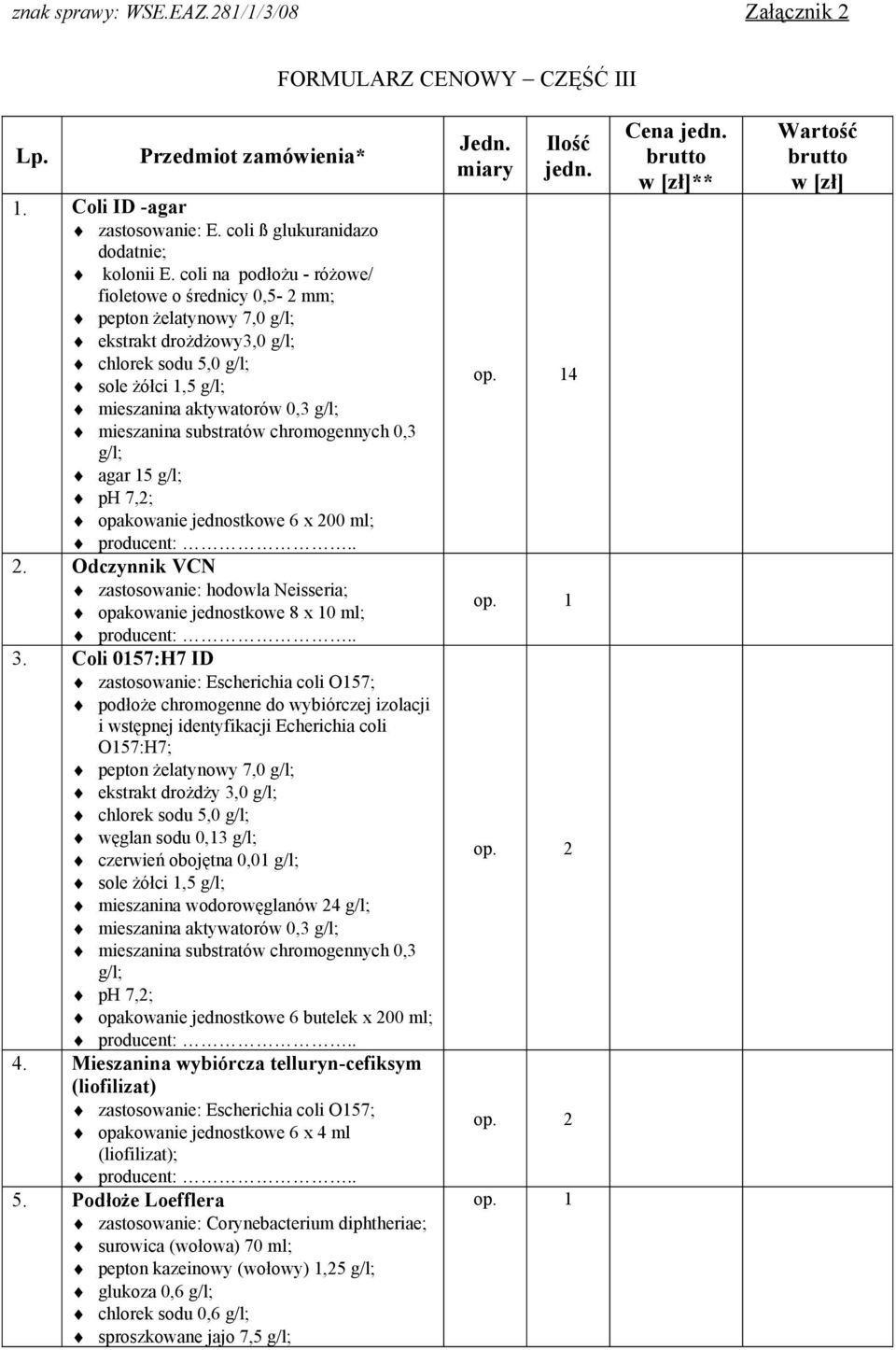 substratów chromogennych 0,3 g/l; agar 15 g/l; ph 7,2; opakowanie jednostkowe 6 x 200 ml; 2. Odczynnik VCN zastosowanie: hodowla Neisseria; opakowanie jednostkowe 8 x 10 ml; 3.