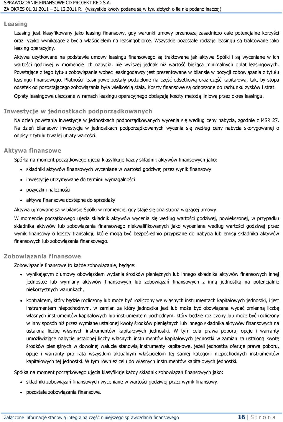 Aktywa użytkowane na podstawie umowy leasingu finansowego są traktowane jak aktywa Spółki i są wyceniane w ich wartości godziwej w momencie ich nabycia, nie wyższej jednak niż wartość bieżąca