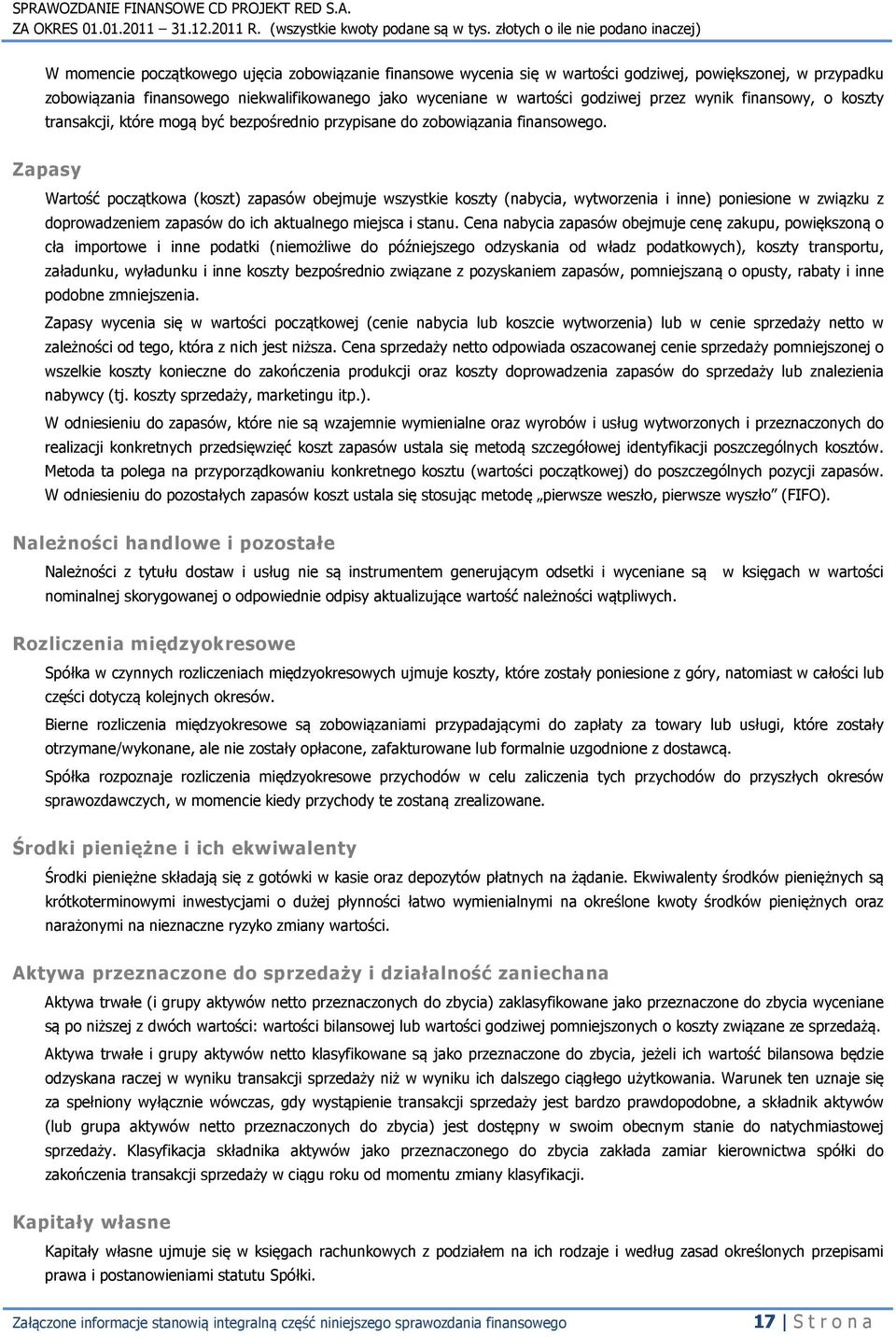 Zapasy Wartość początkowa (koszt) zapasów obejmuje wszystkie koszty (nabycia, wytworzenia i inne) poniesione w związku z doprowadzeniem zapasów do ich aktualnego miejsca i stanu.