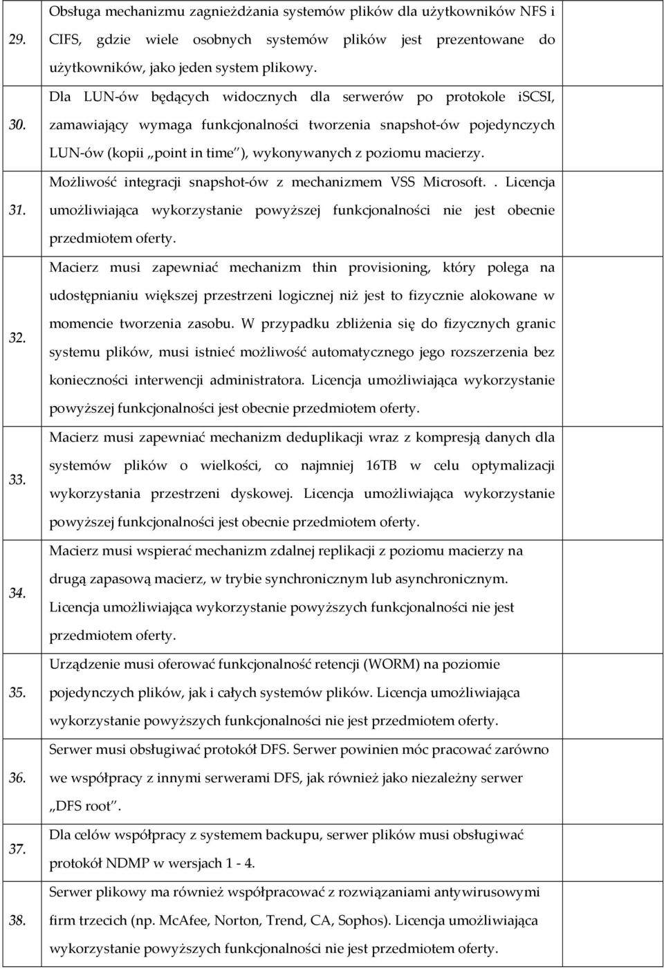 zamawiający wymaga funkcjonalności tworzenia snapshot-ów pojedynczych LUN-ów (kopii point in time ), wykonywanych z poziomu macierzy. Możliwość integracji snapshot-ów z mechanizmem VSS Microsoft.