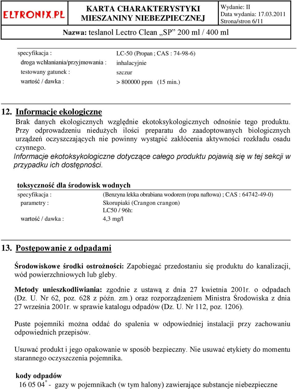 Przy odprowadzeniu niedużych ilości preparatu do zaadoptowanych biologicznych urządzeń oczyszczających nie powinny wystąpić zakłócenia aktywności rozkładu osadu czynnego.