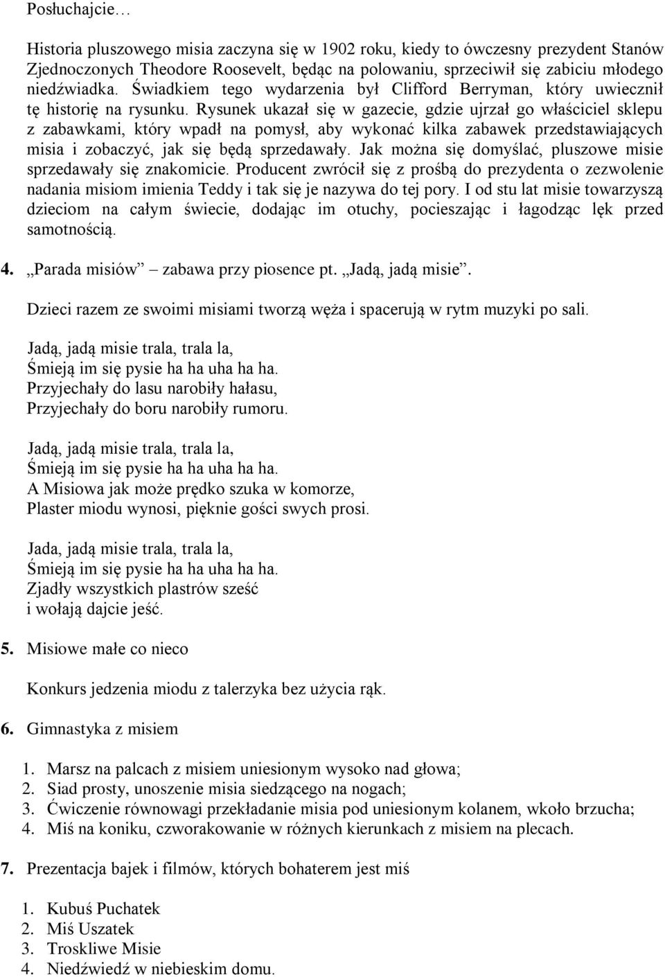 Rysunek ukazał się w gazecie, gdzie ujrzał go właściciel sklepu z zabawkami, który wpadł na pomysł, aby wykonać kilka zabawek przedstawiających misia i zobaczyć, jak się będą sprzedawały.