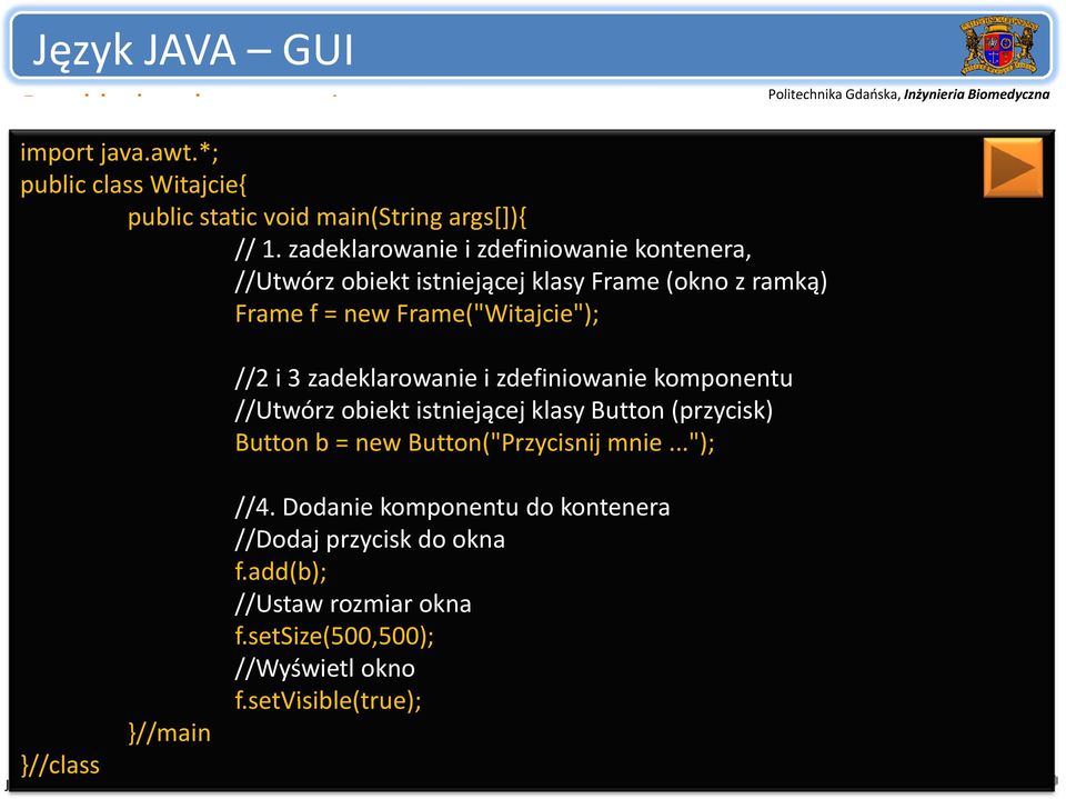i 3 zadeklarowanie i zdefiniowanie komponentu //Utwórz obiekt istniejącej klasy Button (przycisk) Button b = new Button("Przycisnij mnie..."); //4.