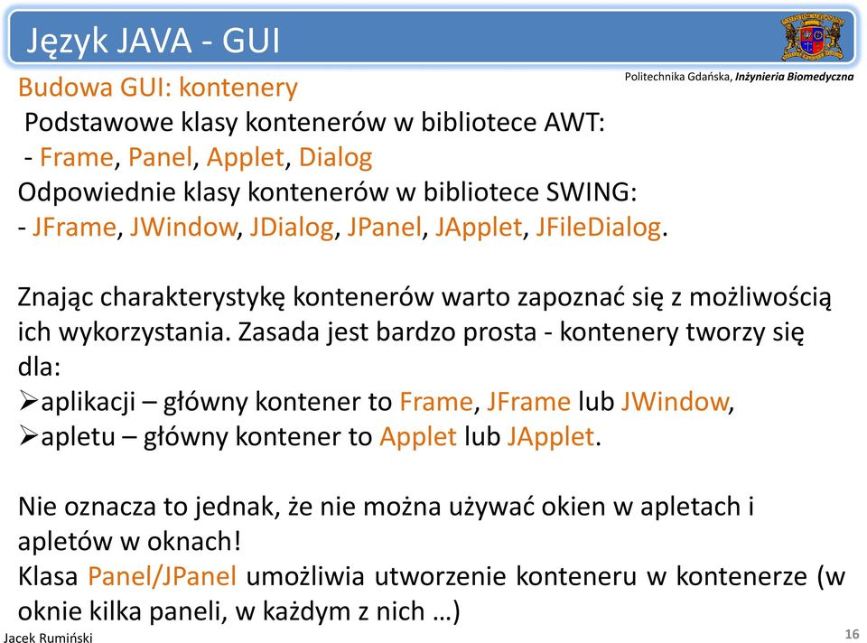 Zasada jest tbardzo prosta kontenery tworzy się dla: aplikacji główny kontener to Frame, JFrame lub JWindow, apletu główny kontener to Applet lub JApplet.