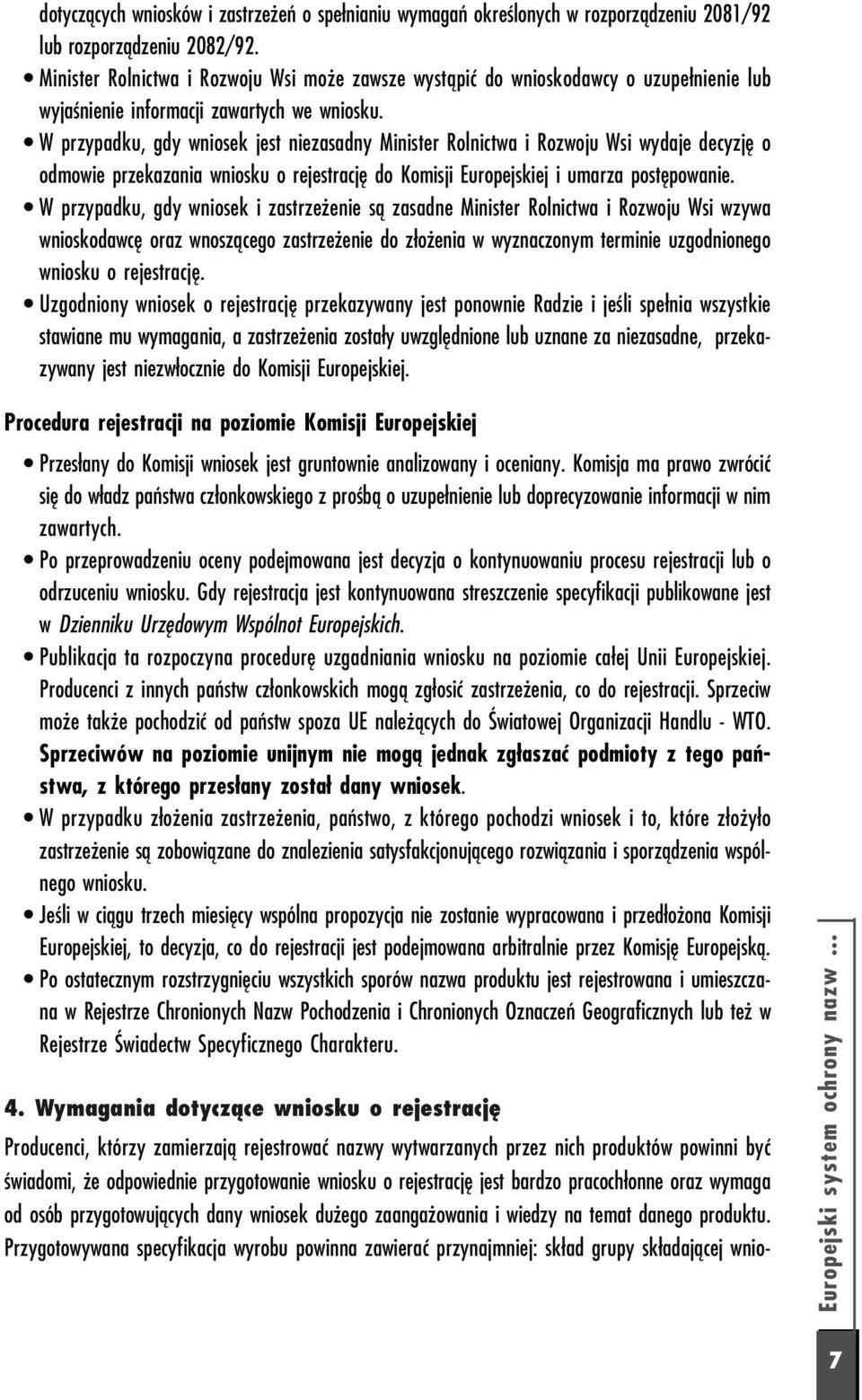 W przypadku, gdy wniosek jest niezasadny Minister Rolnictwa i Rozwoju Wsi wydaje decyzję o odmowie przekazania wniosku o rejestrację do Komisji Europejskiej i umarza postępowanie.
