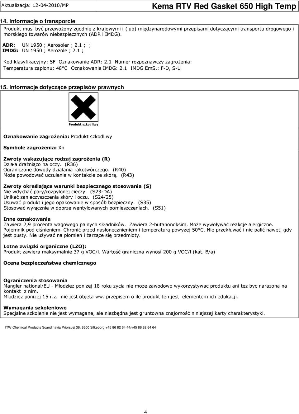 : F-D, S-U 15. Informacje dotyczące przepisów prawnych Oznakowanie zagrożenia: Produkt szkodliwy Symbole zagrożenia: Xn Zwroty wskazujące rodzaj zagrożenia (R) Działa drażniąco na oczy.